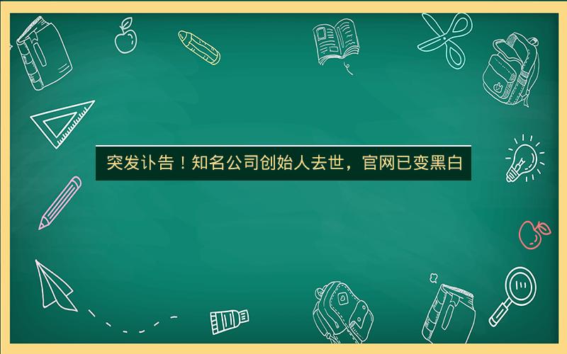 突发讣告！知名公司创始人去世，官网已变黑白
