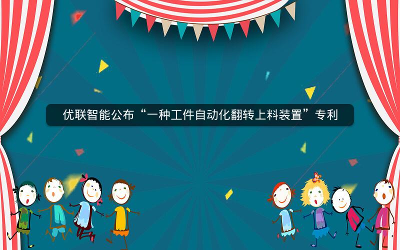 优联智能公布“一种工件自动化翻转上料装置”专利 优联智能公布“一种工件自动化翻转上料装置”专利