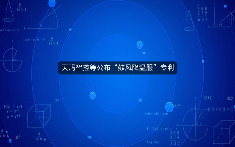 天玛智控等公布“鼓风降温服”专利 天玛智控等公布“鼓风降温服”专利