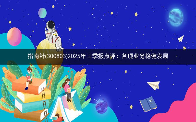 指南针(300803)2025年三季报点评:各项业务稳健发展 指南针(300803)2025年三季报点评:各项业务稳健发展