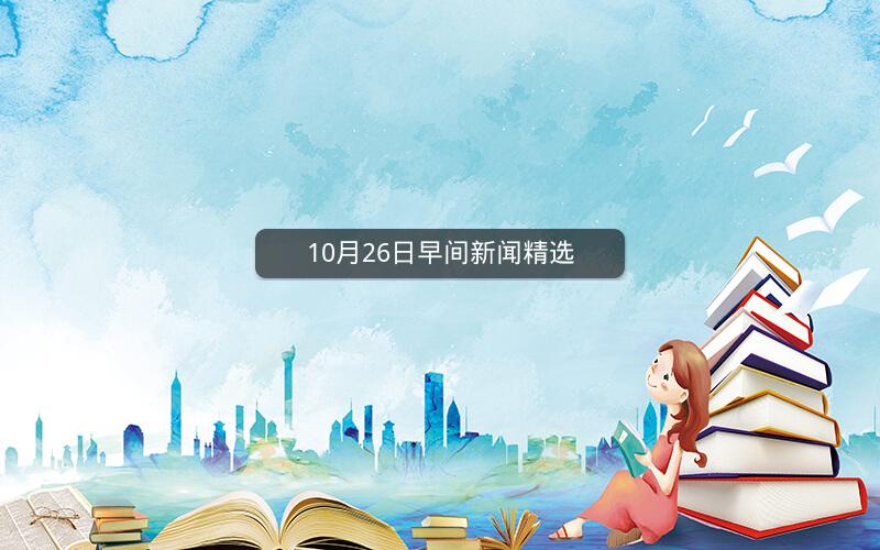 10月26日早间新闻精选 10月26日早间新闻精选