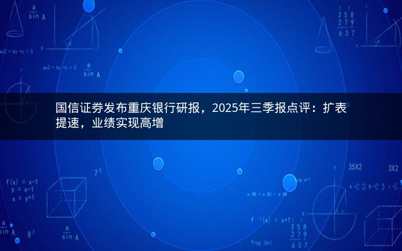 国信证券发布重庆银行研报,2025年三季报点评:扩表提速,业绩实现高增 国信证券发布重庆银行研报,2025年三季报点评:扩表提速,业绩实现高增