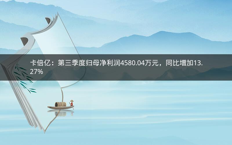 卡倍亿：第三季度归母净利润4580.04万元，同比增加13.27%