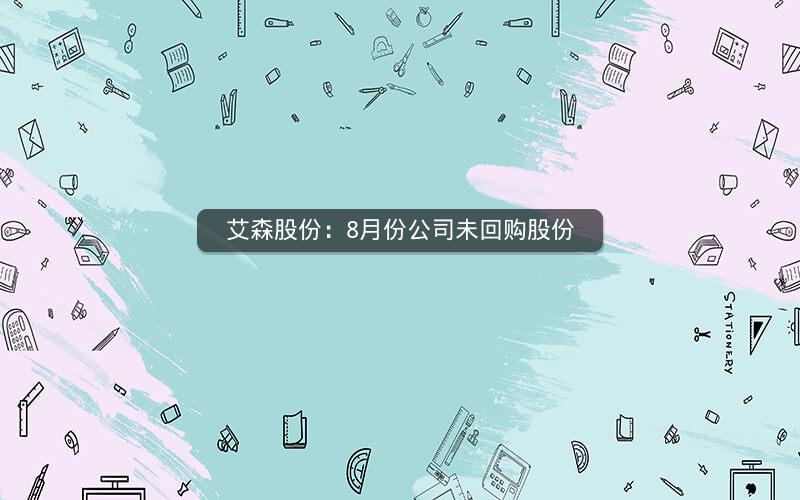 艾森股份：8月份公司未回购股份