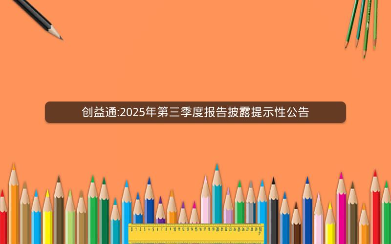 创益通:2025年第三季度报告披露提示性公告