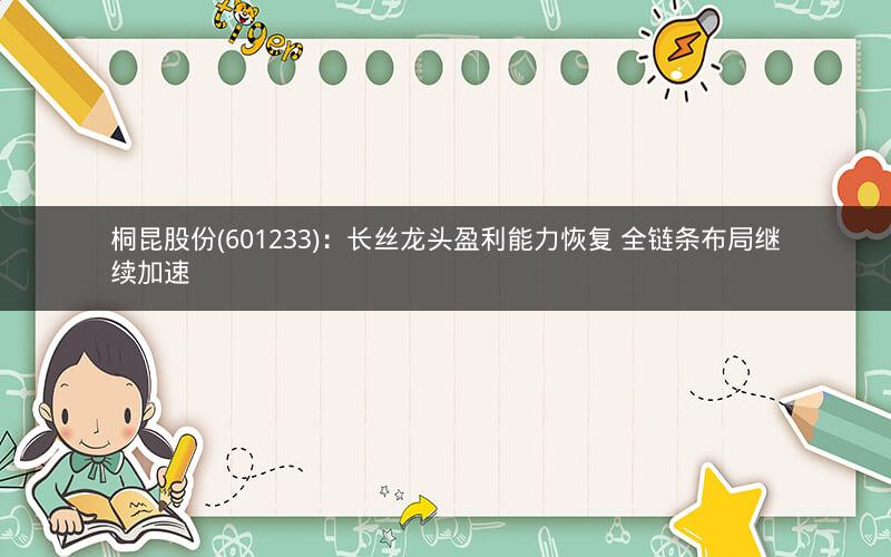 桐昆股份(601233)：长丝龙头盈利能力恢复 全链条布局继续加速
