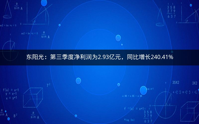 东阳光:第三季度净利润为2.93亿元,同比增长240.41% 东阳光:第三季度净利润为2.93亿元,同比增长240.41%