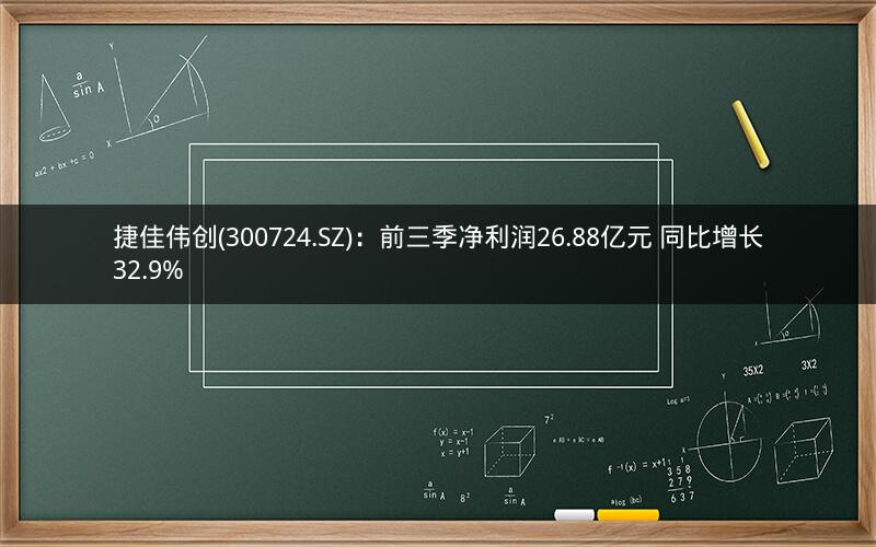捷佳伟创(300724.SZ):前三季净利润26.88亿元 同比增长32.9% 捷佳伟创(300724.SZ):前三季净利润26.88亿元 同比增长32.9%