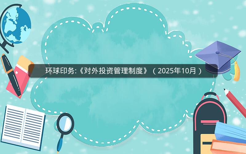 环球印务:《对外投资管理制度》（2025年10月）