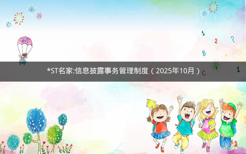 *ST名家:信息披露事务管理制度（2025年10月）
