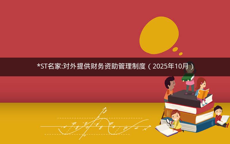 *ST名家:对外提供财务资助管理制度（2025年10月）