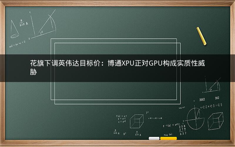 花旗下调英伟达目标价：博通XPU正对GPU构成实质性威胁