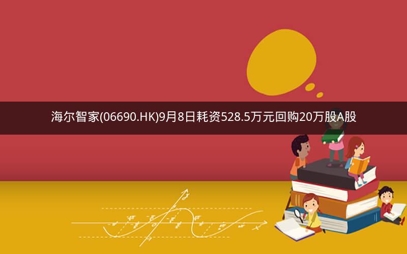海尔智家(06690.HK)9月8日耗资528.5万元回购20万股A股