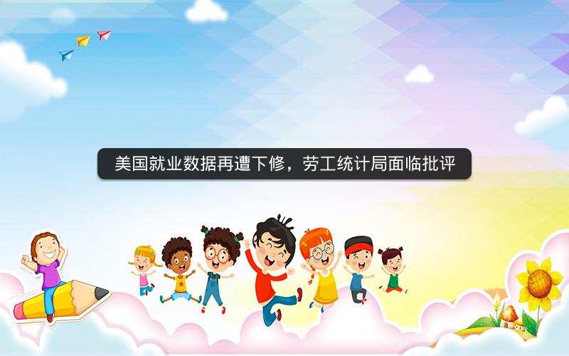 美国就业数据再遭下修，劳工统计局面临批评