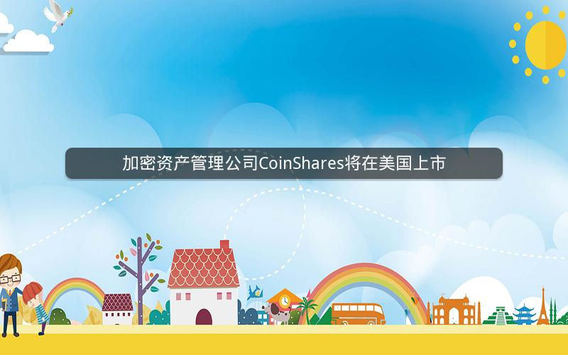 加密资产管理公司CoinShares将在美国上市