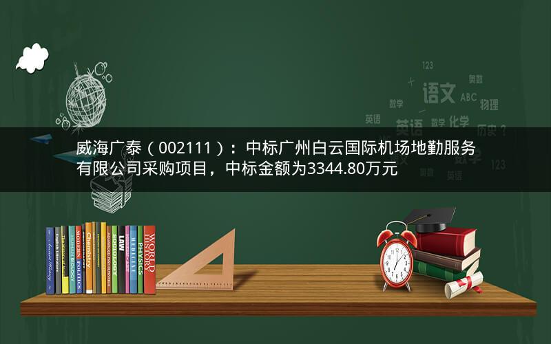 威海广泰(002111):中标广州白云国际机场地勤服务有限公司采购项目,中标金额为3344.80万元