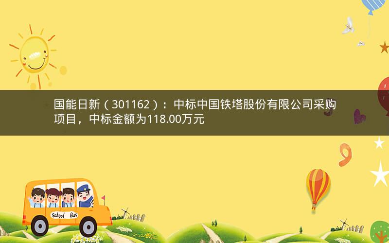 国能日新（301162）：中标中国铁塔股份有限公司采购项目，中标金额为118.00万元