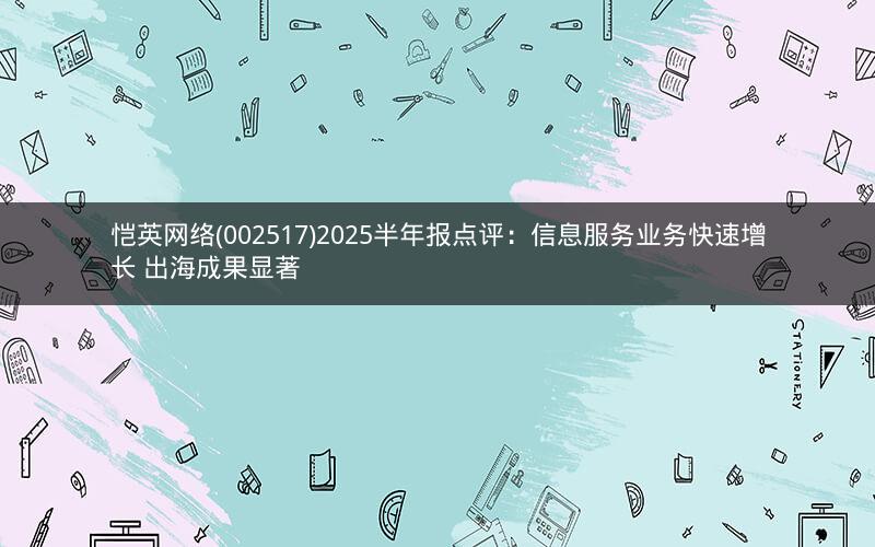 恺英网络(002517)2025半年报点评：信息服务业务快速增长 出海成果显著