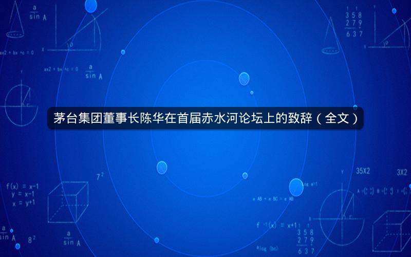 茅台集团董事长陈华在首届赤水河论坛上的致辞（全文）