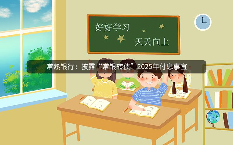 常熟银行：披露“常银转债”2025年付息事宜
