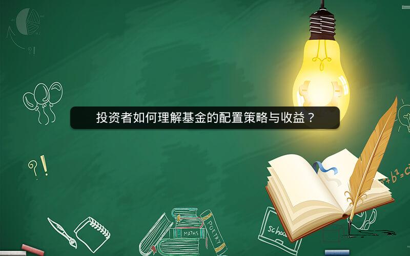 投资者如何理解基金的配置策略与收益? 投资者如何理解基金的配置策略与收益?