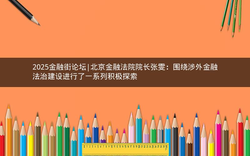 2025金融街论坛|北京金融法院院长张雯:围绕涉外金融法治建设进行了一系列积极探索 2025金融街论坛|北京金融法院院长张雯:围绕涉外金融法治建设进行了一系列积极探索