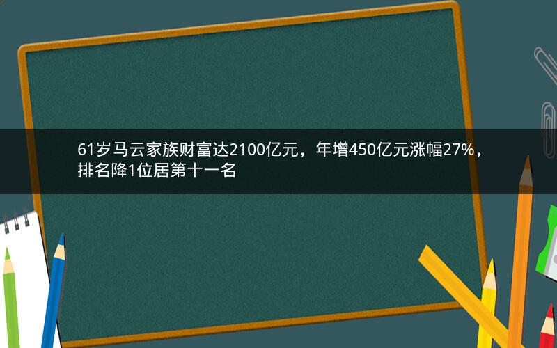 61岁马云家族财富达2100亿元,年增450亿元涨幅27%,排名降1位居第十一名 61岁马云家族财富达2100亿元,年增450亿元涨幅27%,排名降1位居第十一名