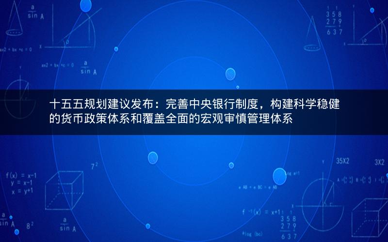 十五五规划建议发布:完善中央银行制度,构建科学稳健的货币政策体系和覆盖全面的宏观审慎管理体系 十五五规划建议发布:完善中央银行制度,构建科学稳健的货币政策体系和覆盖全面的宏观审慎管理体系