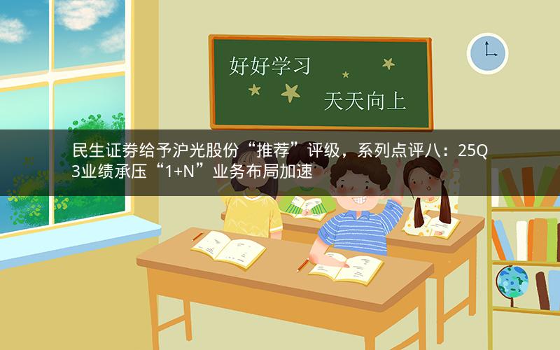 民生证券给予沪光股份“推荐”评级,系列点评八:25Q3业绩承压“1+N”业务布局加速 民生证券给予沪光股份“推荐”评级,系列点评八:25Q3业绩承压“1+N”业务布局加速