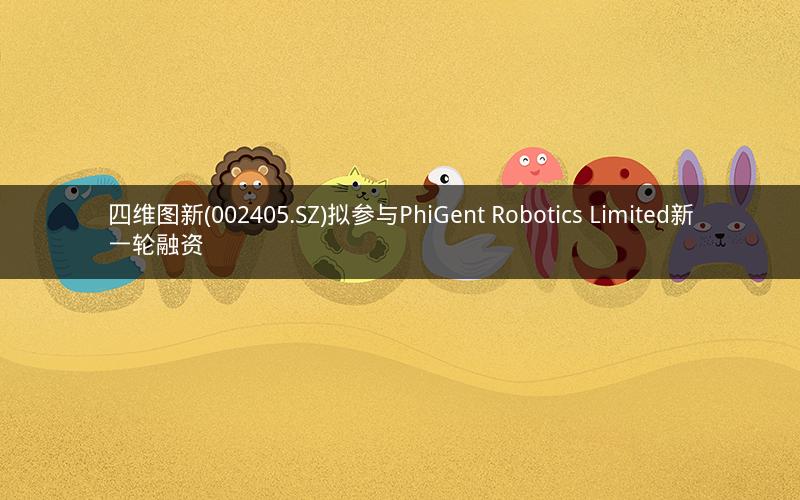 四维图新(002405.SZ)拟参与PhiGent Robotics Limited新一轮融资 四维图新(002405.SZ)拟参与PhiGent Robotics Limited新一轮融资