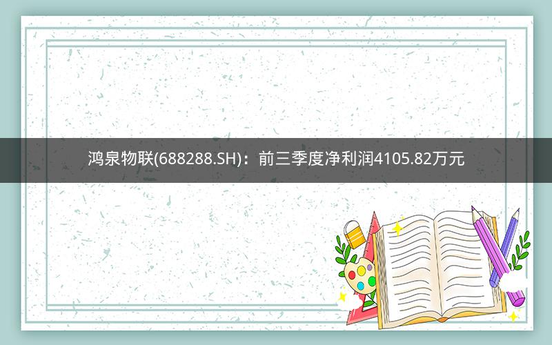 鸿泉物联(688288.SH)：前三季度净利润4105.82万元