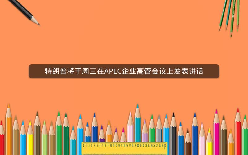 特朗普将于周三在APEC企业高管会议上发表讲话