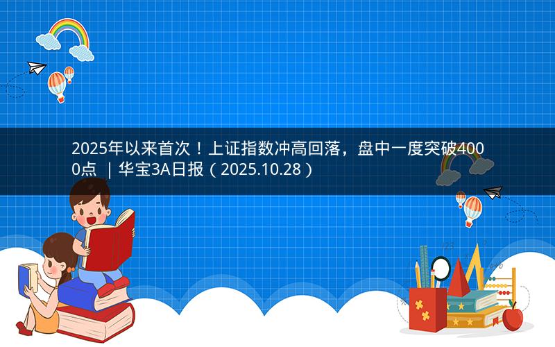 2025年以来首次！上证指数冲高回落，盘中一度突破4000点 ｜华宝3A日报（2025.10.28）