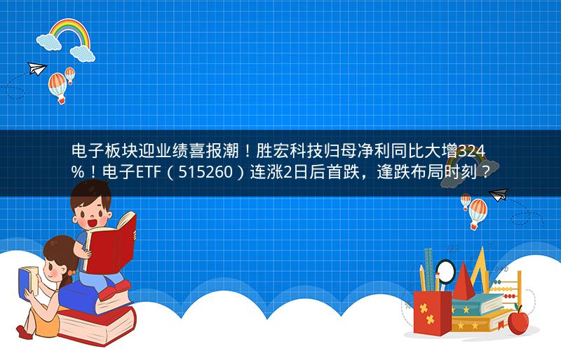 电子板块迎业绩喜报潮!胜宏科技归母净利同比大增324%!电子ETF(515260)连涨2日后首跌,逢跌布局时刻? 电子板块迎业绩喜报潮!胜宏科技归母净利同比大增324%!电子ETF(515260)连涨2日后首跌,逢跌布局时刻?