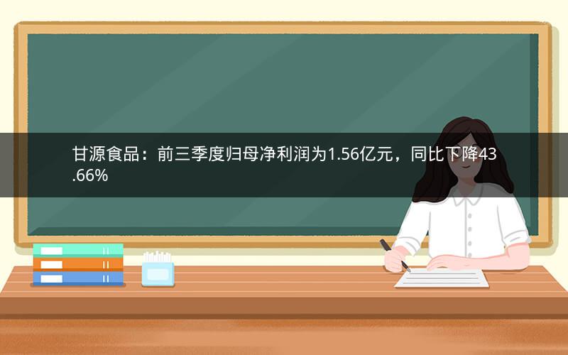 甘源食品:前三季度归母净利润为1.56亿元,同比下降43.66% 甘源食品:前三季度归母净利润为1.56亿元,同比下降43.66%