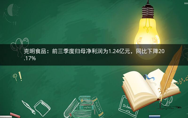 克明食品:前三季度归母净利润为1.24亿元,同比下降20.17% 克明食品:前三季度归母净利润为1.24亿元,同比下降20.17%