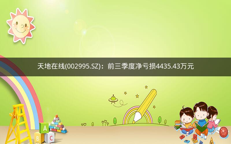 天地在线(002995.SZ):前三季度净亏损4435.43万元 天地在线(002995.SZ):前三季度净亏损4435.43万元