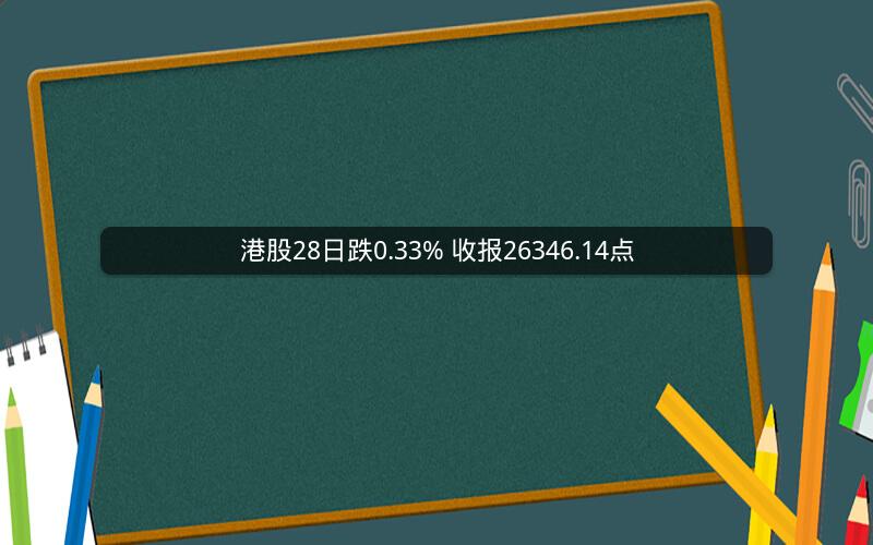 港股28日跌0.33% 收报26346.14点