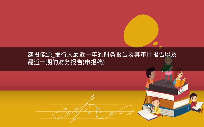 建投能源_发行人最近一年的财务报告及其审计报告以及最近一期的财务报告(申报稿)
