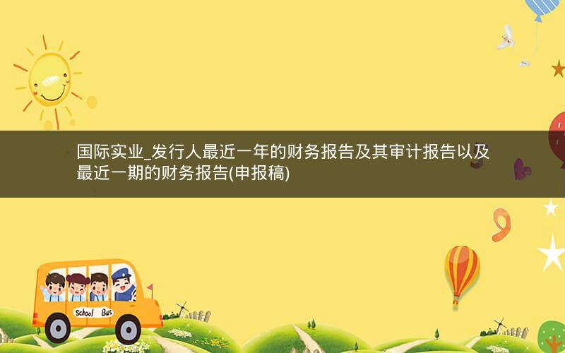 国际实业_发行人最近一年的财务报告及其审计报告以及最近一期的财务报告(申报稿)