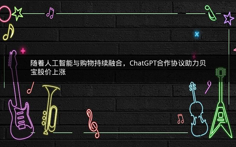 随着人工智能与购物持续融合,ChatGPT合作协议助力贝宝股价上涨 随着人工智能与购物持续融合,ChatGPT合作协议助力贝宝股价上涨