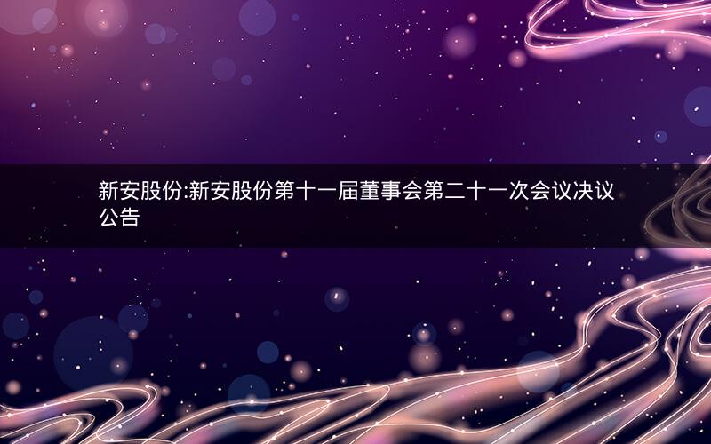 新安股份:新安股份第十一届董事会第二十一次会议决议公告