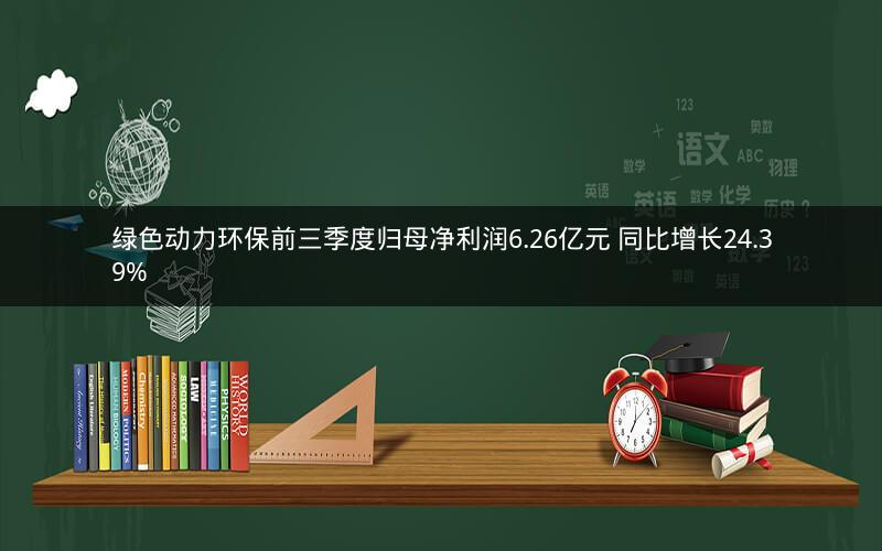 绿色动力环保前三季度归母净利润6.26亿元 同比增长24.39%