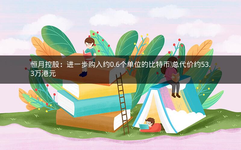 恒月控股:进一步购入约0.6个单位的比特币 总代价约53.3万港元 恒月控股:进一步购入约0.6个单位的比特币 总代价约53.3万港元