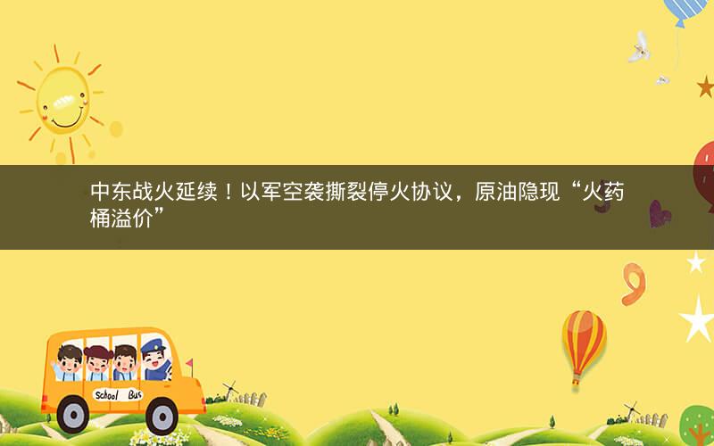 中东战火延续!以军空袭撕裂停火协议,原油隐现“火药桶溢价” 中东战火延续!以军空袭撕裂停火协议,原油隐现“火药桶溢价”