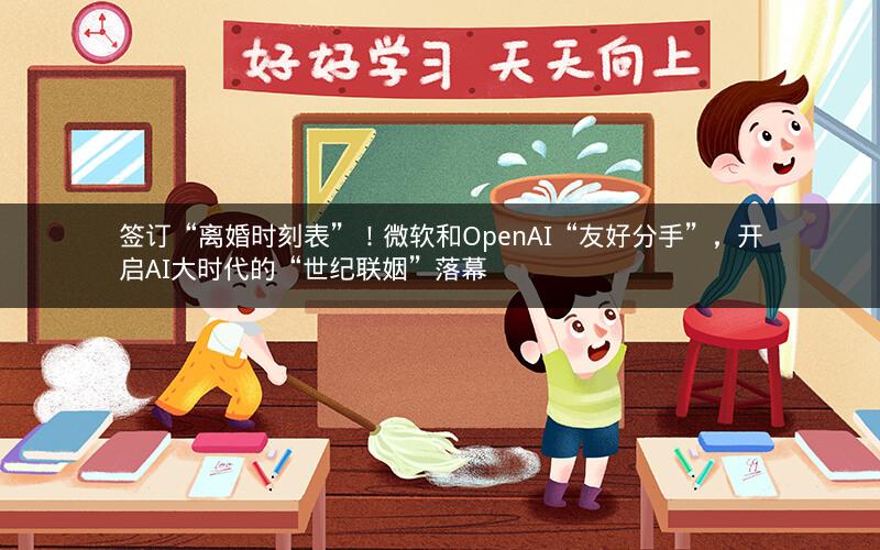 签订“离婚时刻表”!微软和OpenAI“友好分手”,开启AI大时代的“世纪联姻”落幕 签订“离婚时刻表”!微软和OpenAI“友好分手”,开启AI大时代的“世纪联姻”落幕