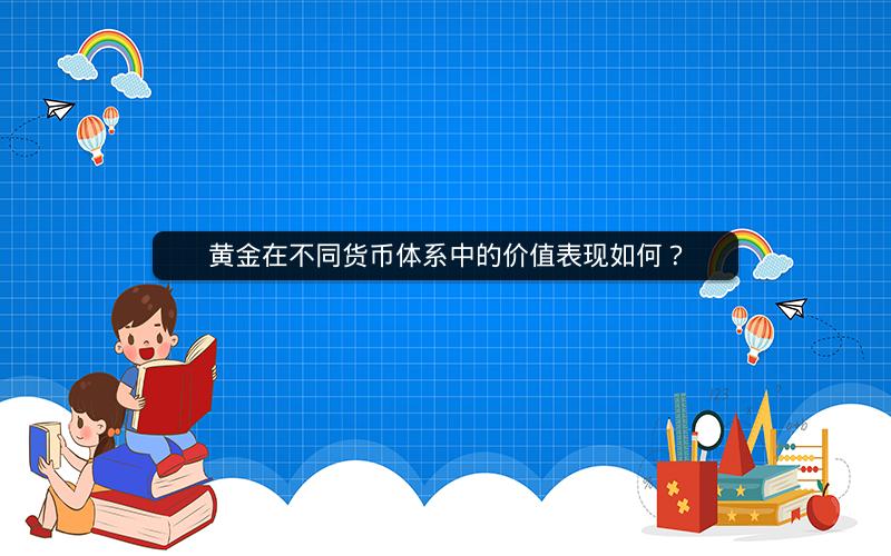 黄金在不同货币体系中的价值表现如何? 黄金在不同货币体系中的价值表现如何?
