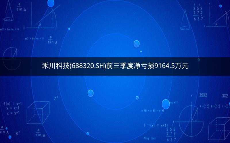 禾川科技(688320.SH)前三季度净亏损9164.5万元