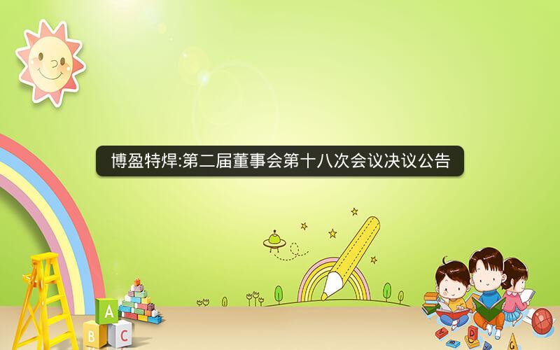 博盈特焊:第二届董事会第十八次会议决议公告