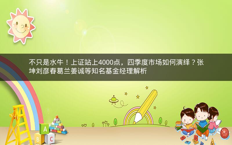 不只是水牛!上证站上4000点,四季度市场如何演绎?张坤刘彦春葛兰姜诚等知名基金经理解析 不只是水牛!上证站上4000点,四季度市场如何演绎?张坤刘彦春葛兰姜诚等知名基金经理解析